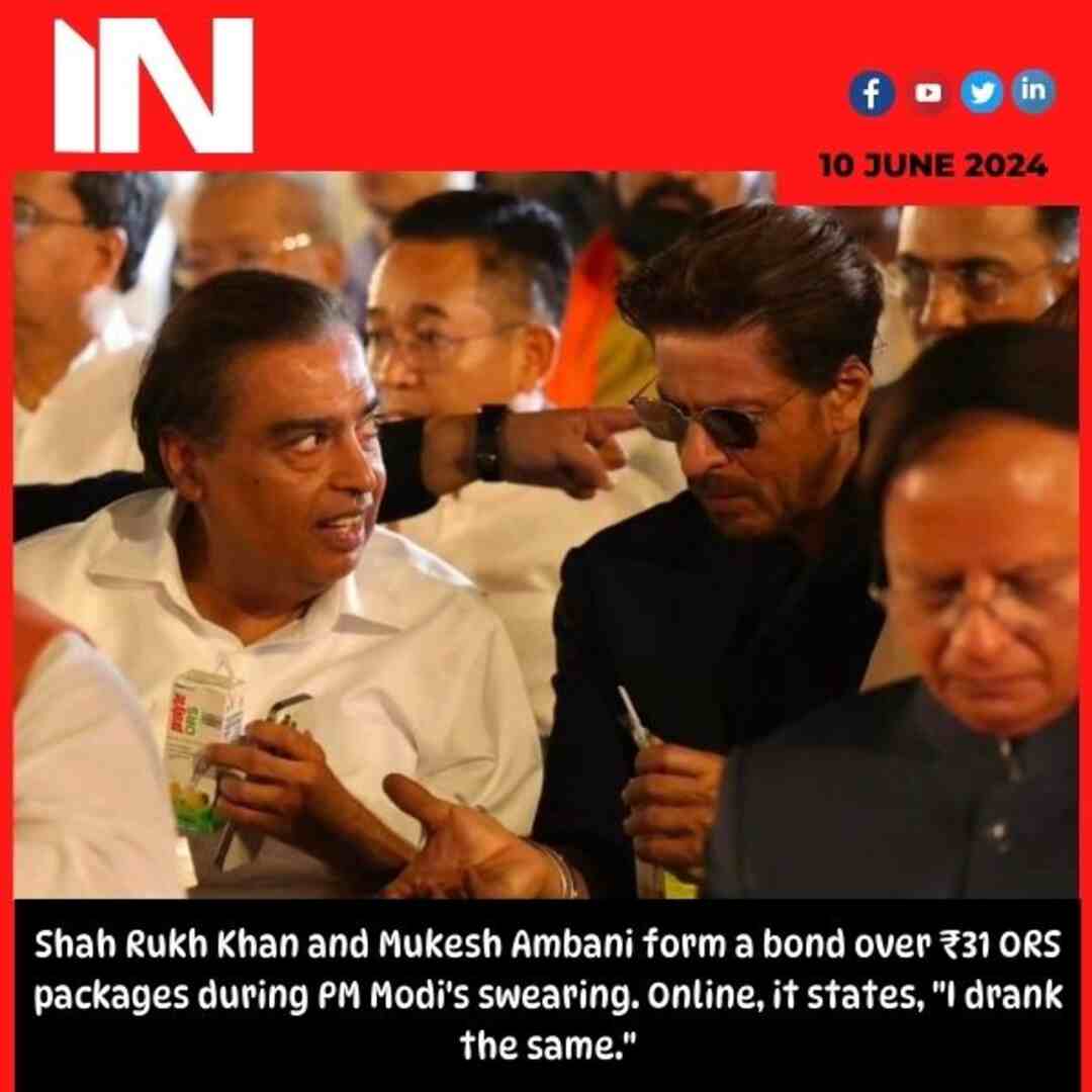 Shah Rukh Khan and Mukesh Ambani form a bond over ₹31 ORS packages during PM Modi’s swearing. Online, it states, “I drank the same.”