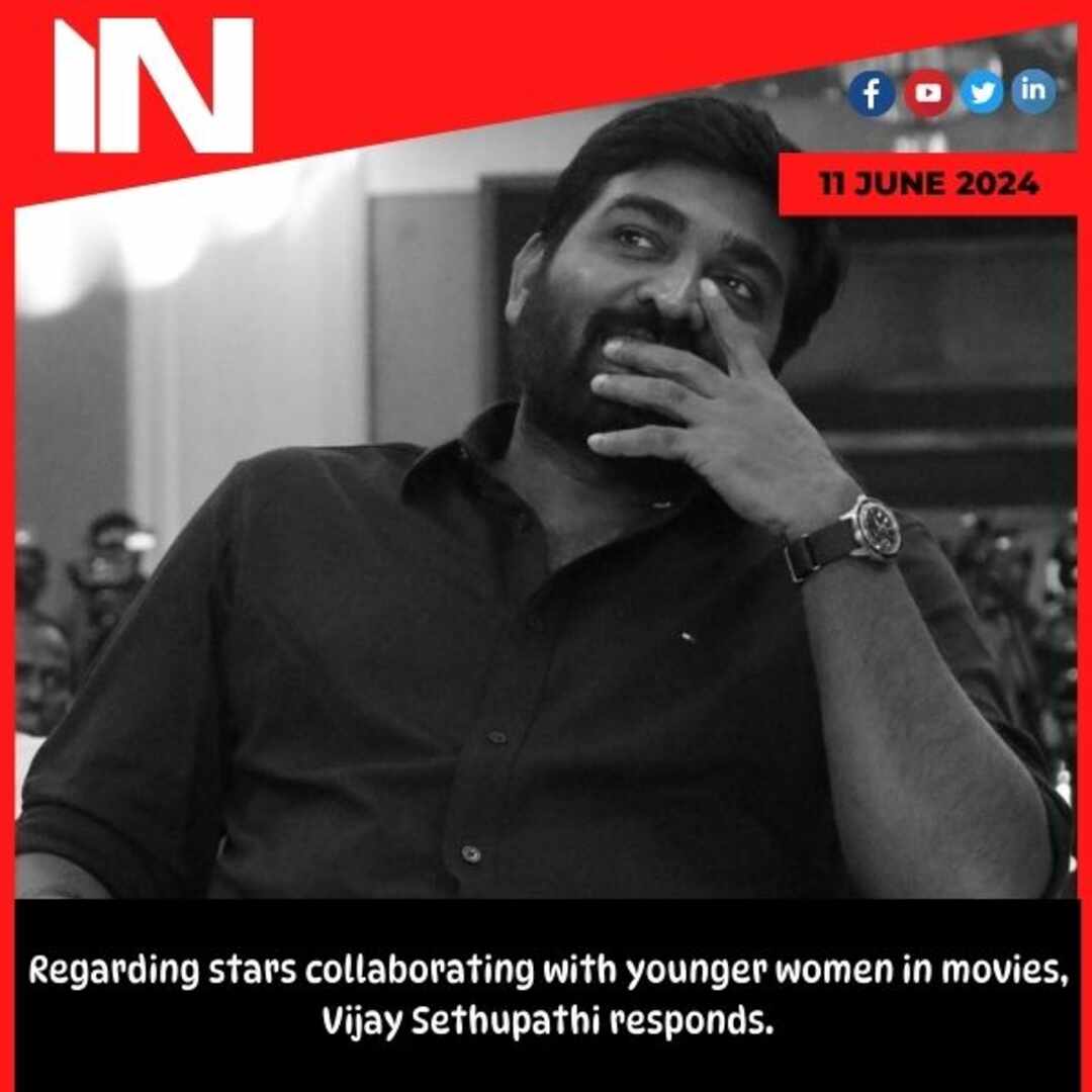 Regarding stars collaborating with younger women in movies, Vijay Sethupathi responds.