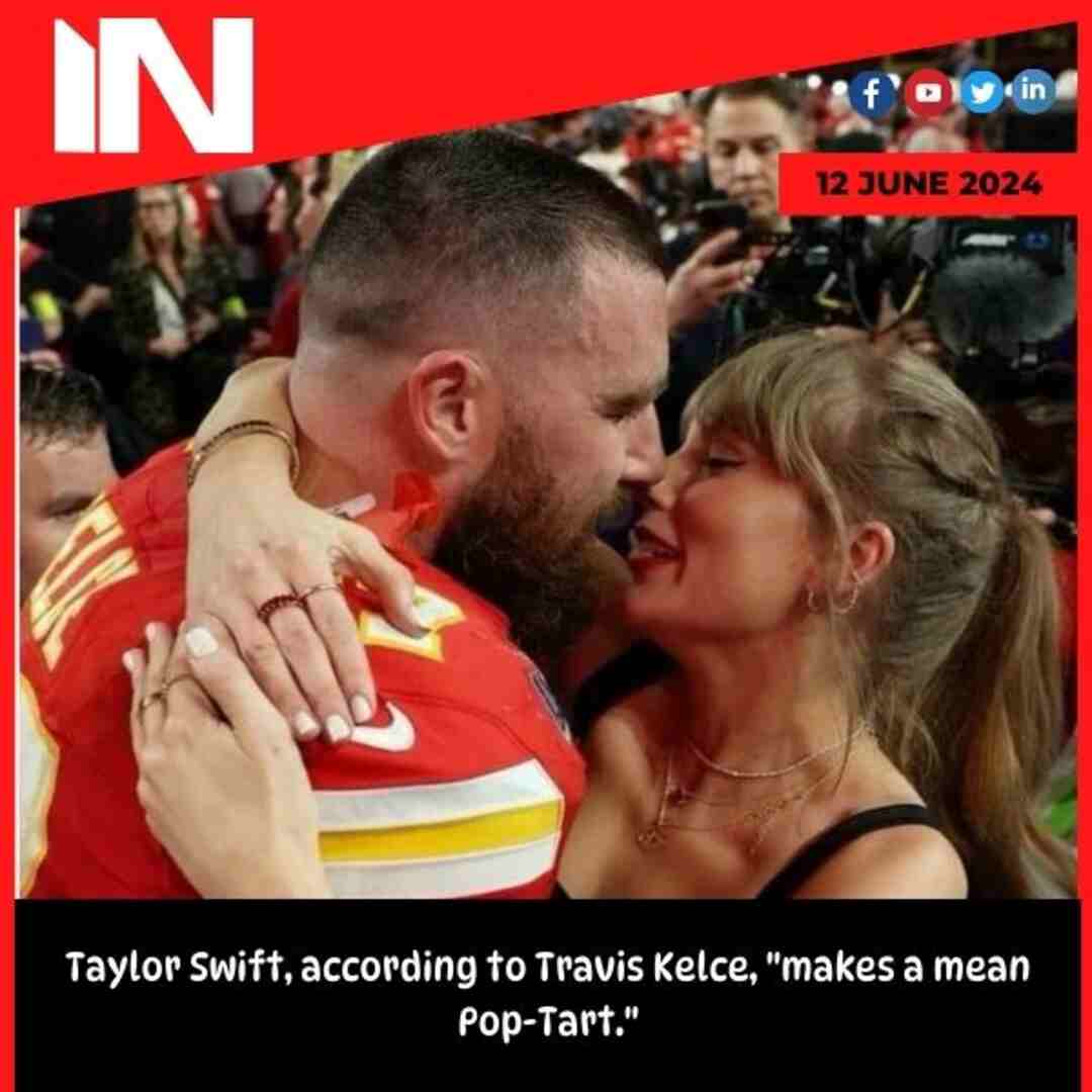 Taylor Swift, according to Travis Kelce, “makes a mean Pop-Tart.”