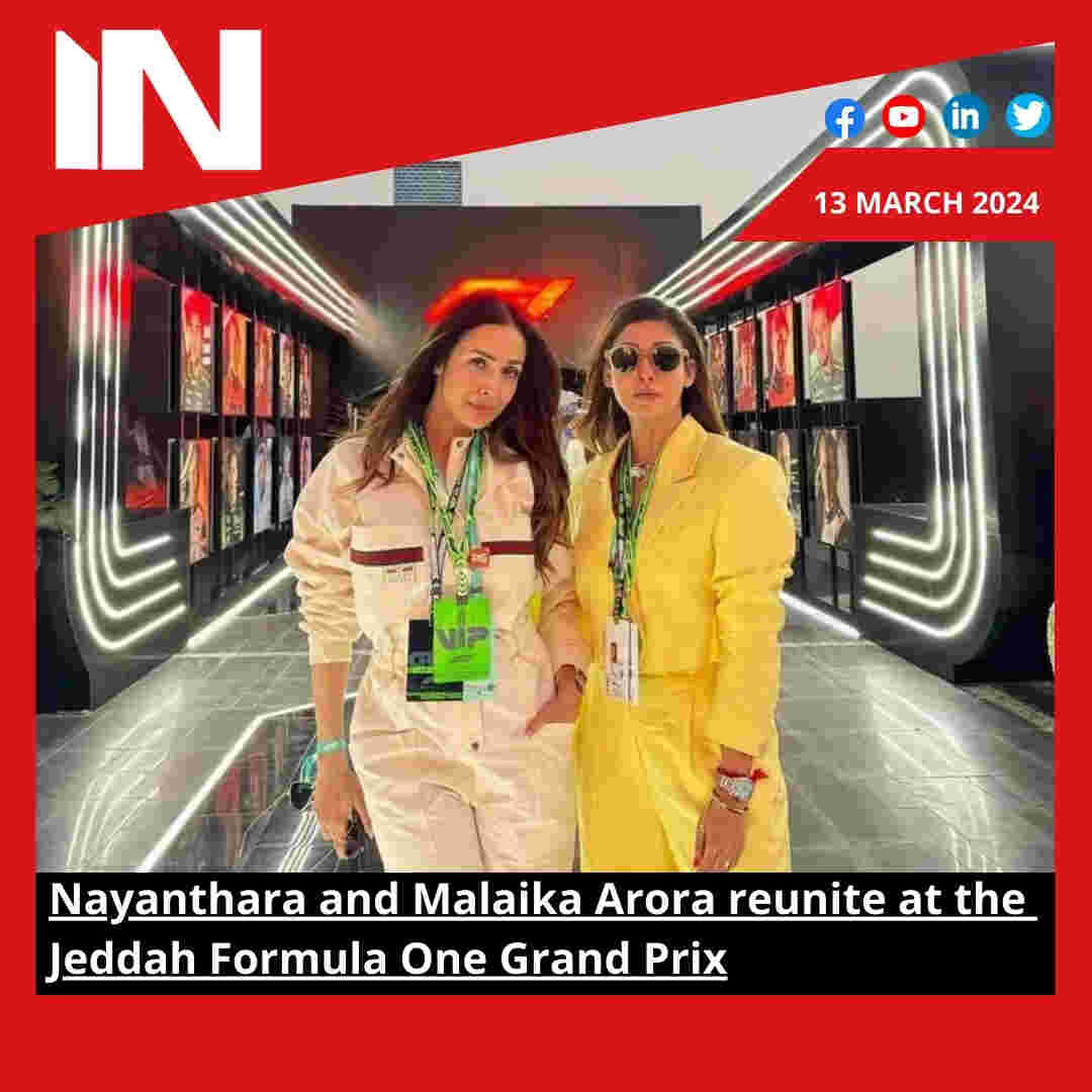 Nayanthara and Malaika Arora reunite at the Jeddah Formula One Grand Prix