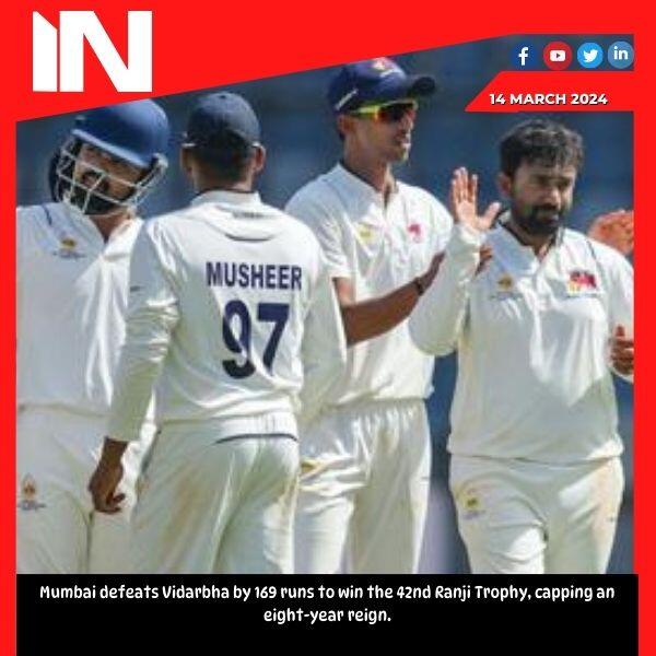 Mumbai defeats Vidarbha by 169 runs to win the 42nd Ranji Trophy, capping an eight-year reign.