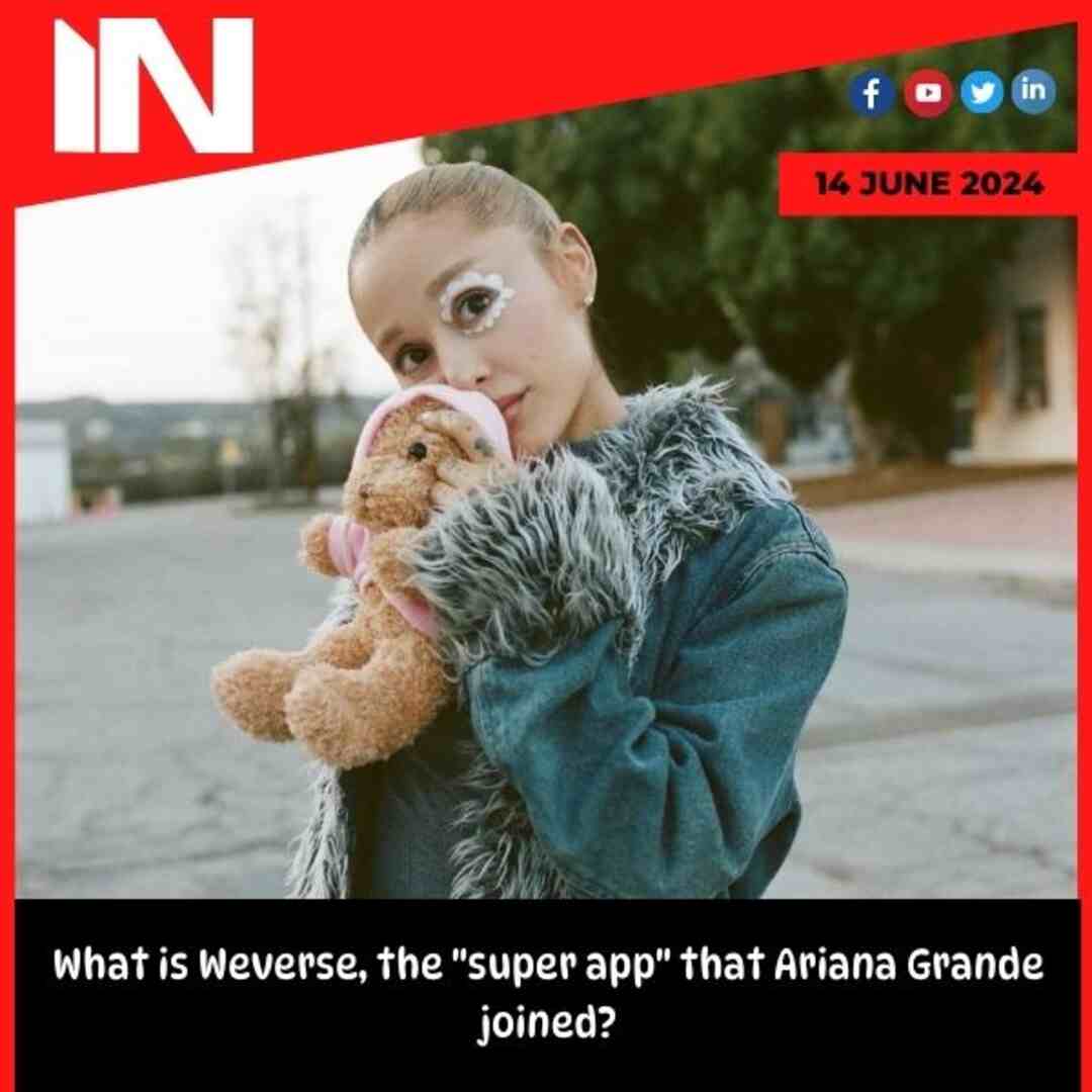What is Weverse, the “super app” that Ariana Grande joined?