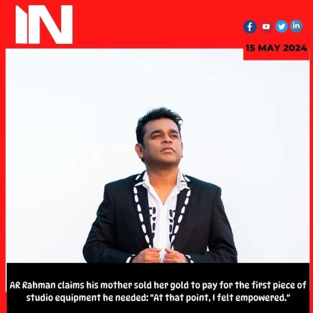 AR Rahman claims his mother sold her gold to pay for the first piece of studio equipment he needed: “At that point, I felt empowered.”