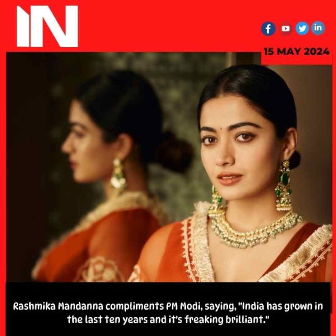 Rashmika Mandanna compliments PM Modi, saying, “India has grown in the last ten years and it’s freaking brilliant.”