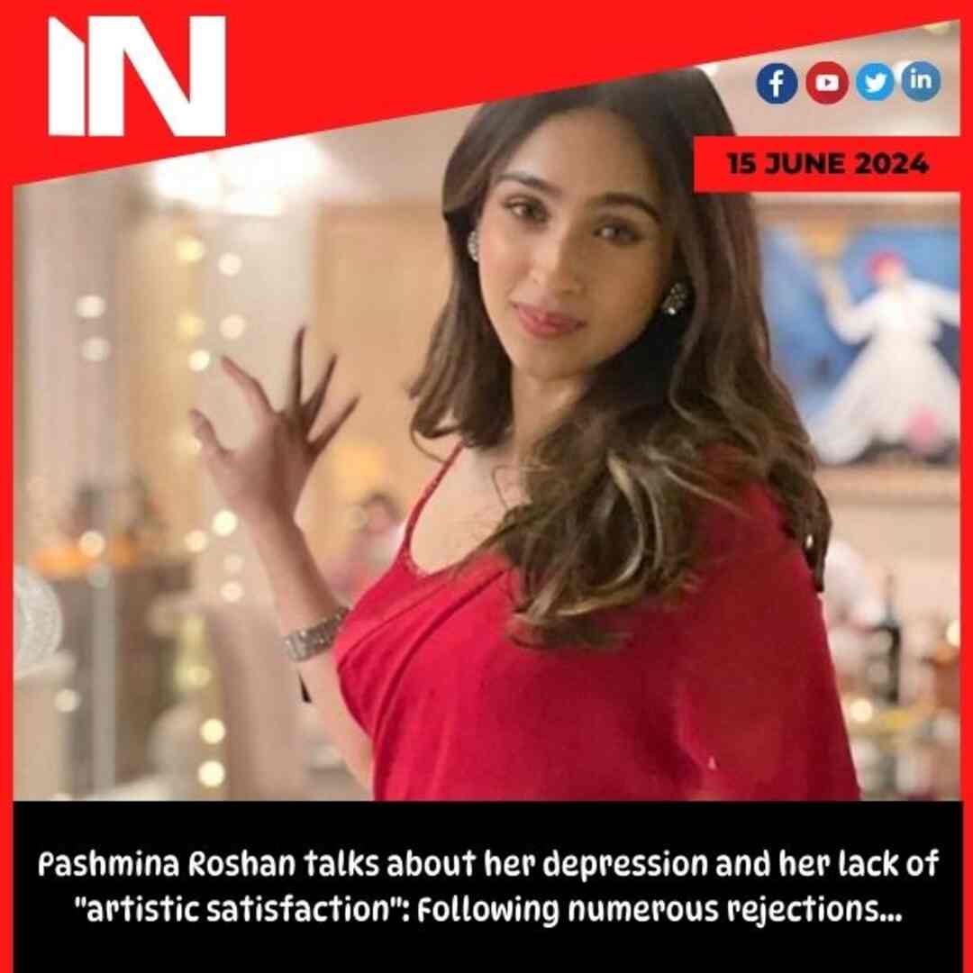 Pashmina Roshan talks about her depression and her lack of “artistic satisfaction”: Following numerous rejections…