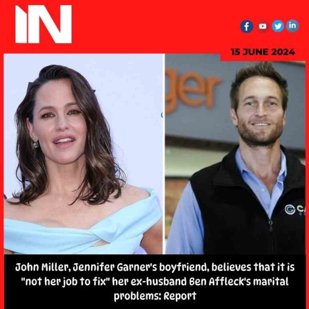 John Miller, Jennifer Garner’s boyfriend, believes that it is “not her job to fix” her ex-husband Ben Affleck’s marital problems: Report