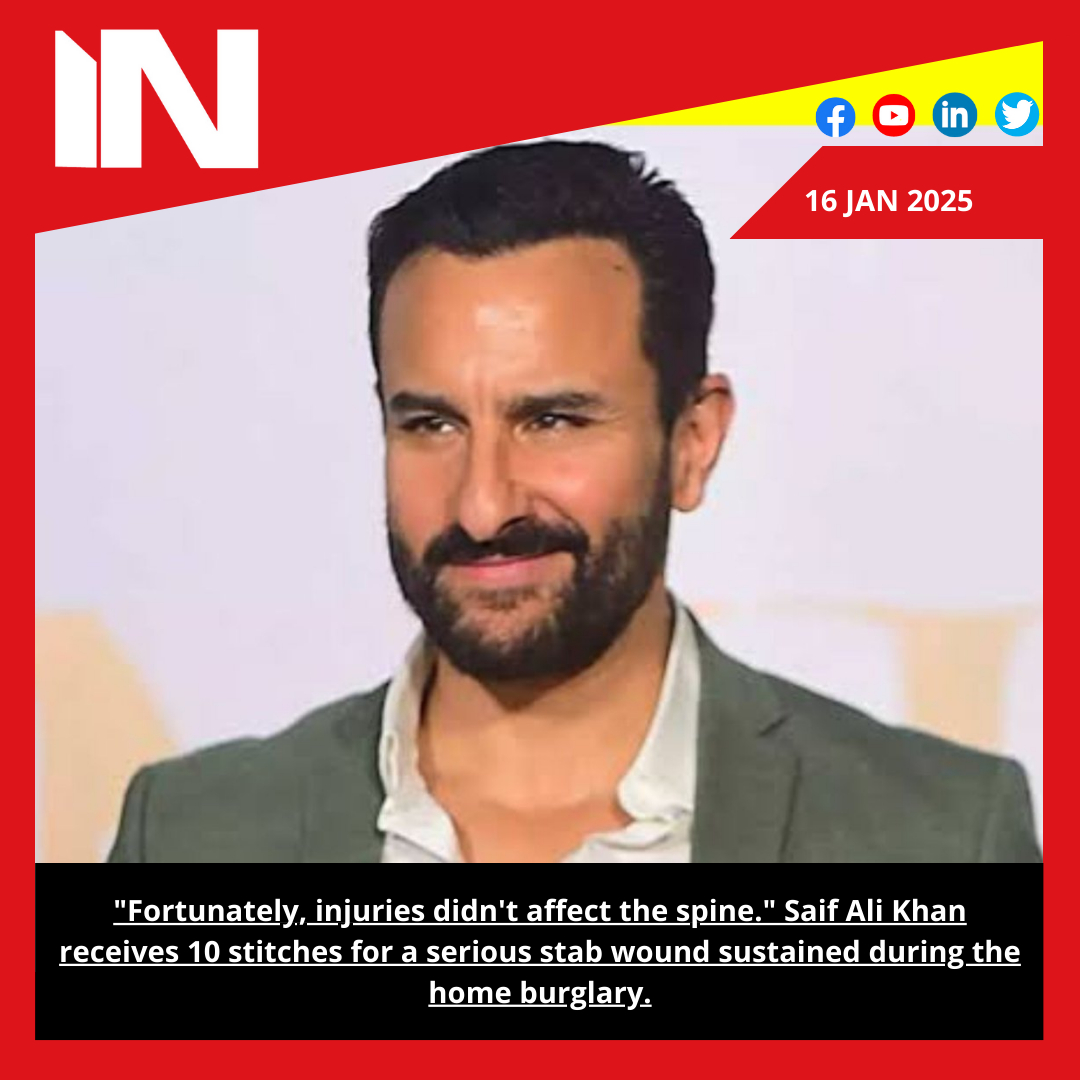 “Fortunately, injuries didn’t affect the spine.” Saif Ali Khan receives 10 stitches for a serious stab wound sustained during the home burglary.