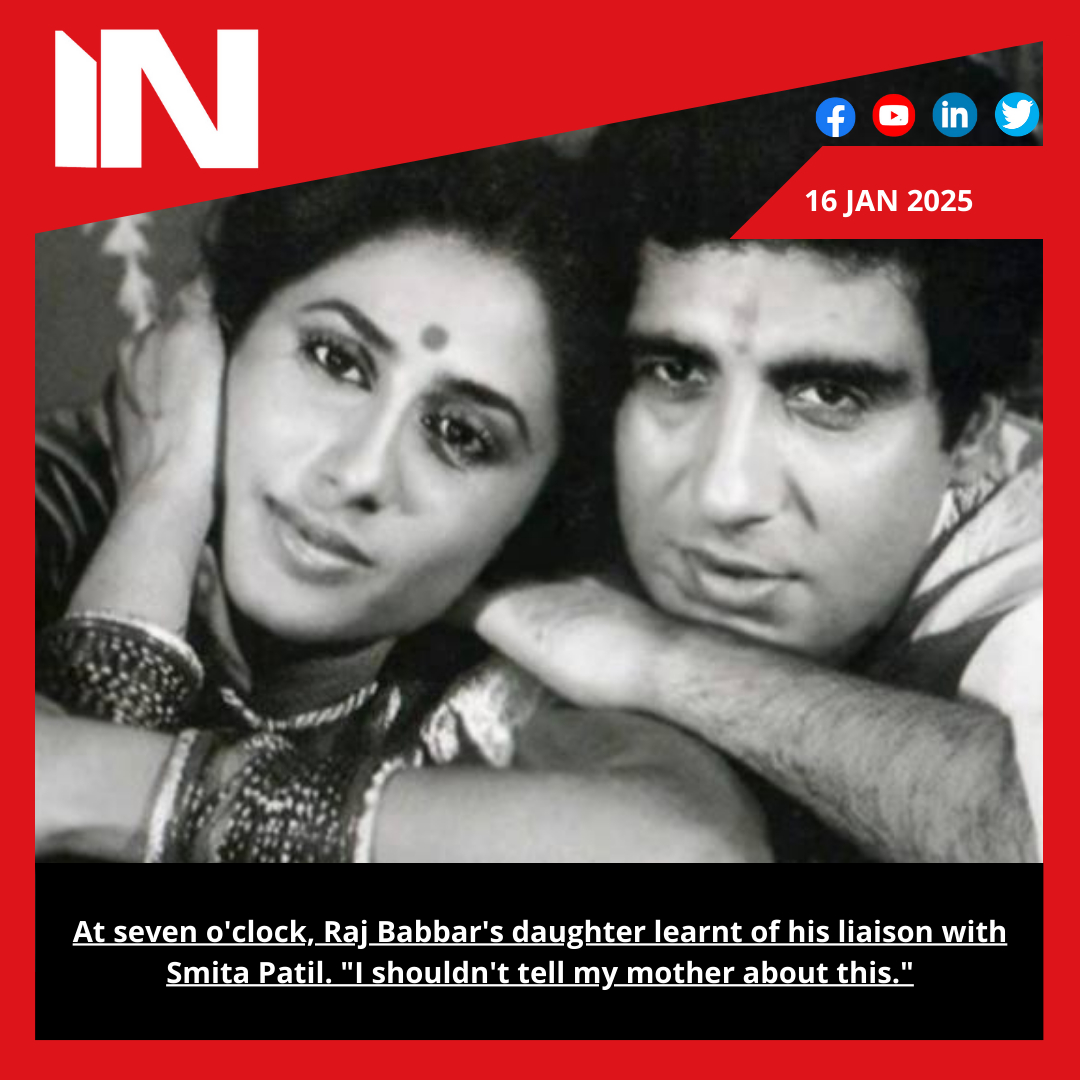 At seven o’clock, Raj Babbar’s daughter learnt of his liaison with Smita Patil. “I shouldn’t tell my mother about this.”