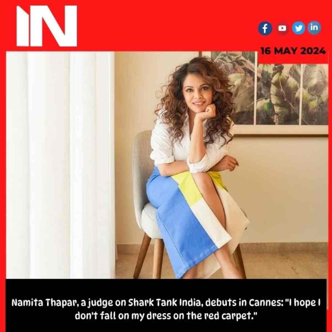 Namita Thapar, a judge on Shark Tank India, debuts in Cannes: “I hope I don’t fall on my dress on the red carpet.”