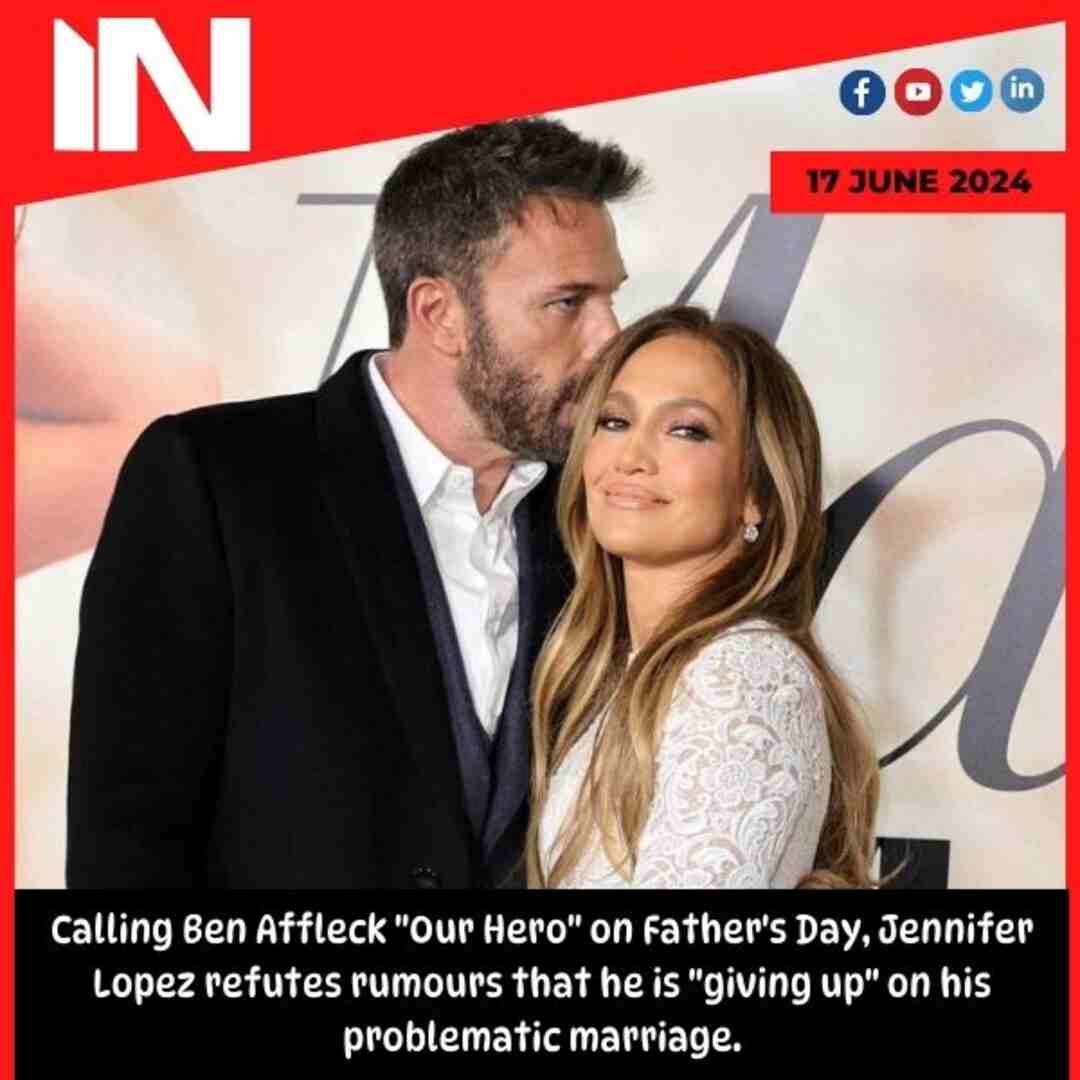 Calling Ben Affleck “Our Hero” on Father’s Day, Jennifer Lopez refutes rumours that he is “giving up” on his problematic marriage.