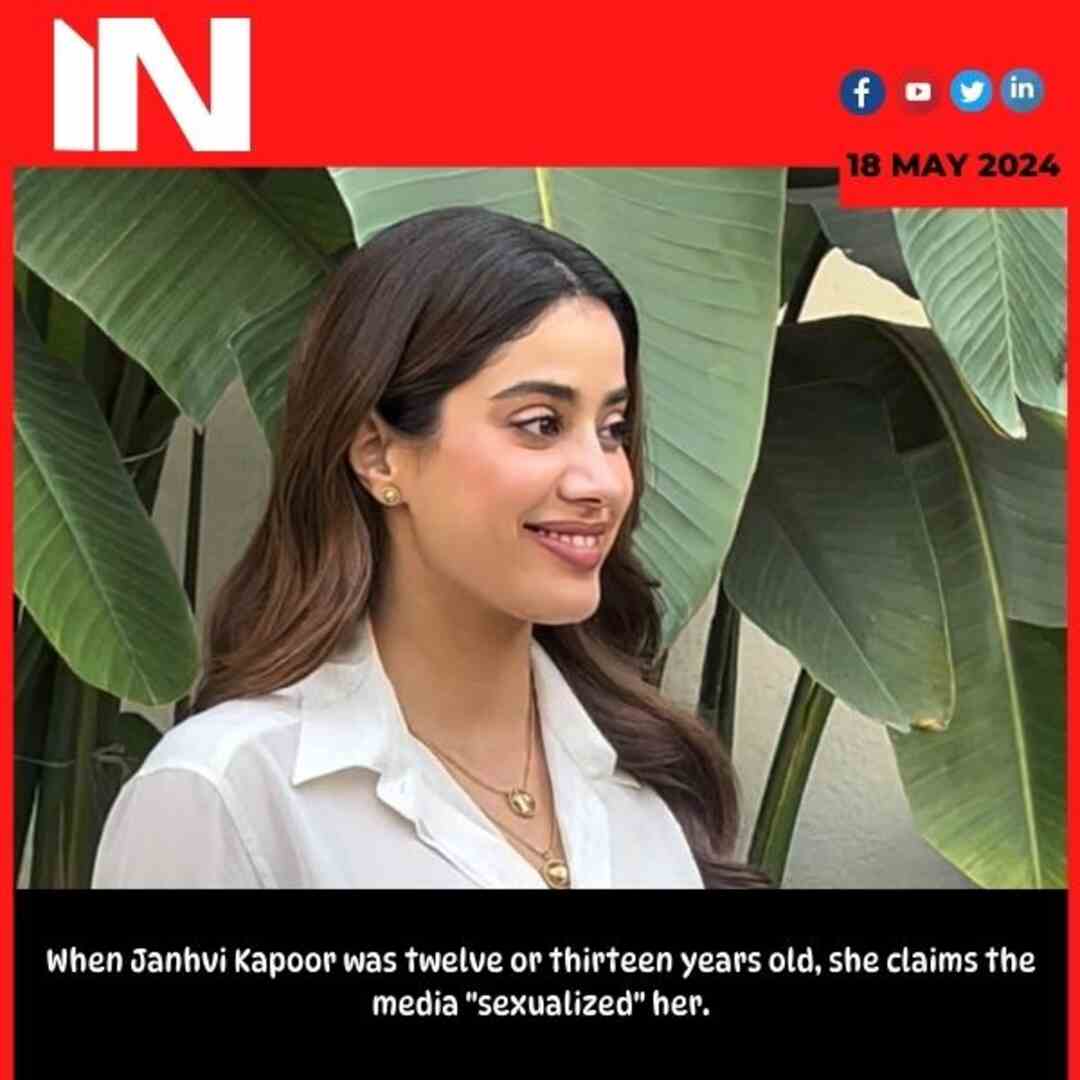 When Janhvi Kapoor was twelve or thirteen years old, she claims the media “sexualized” her.