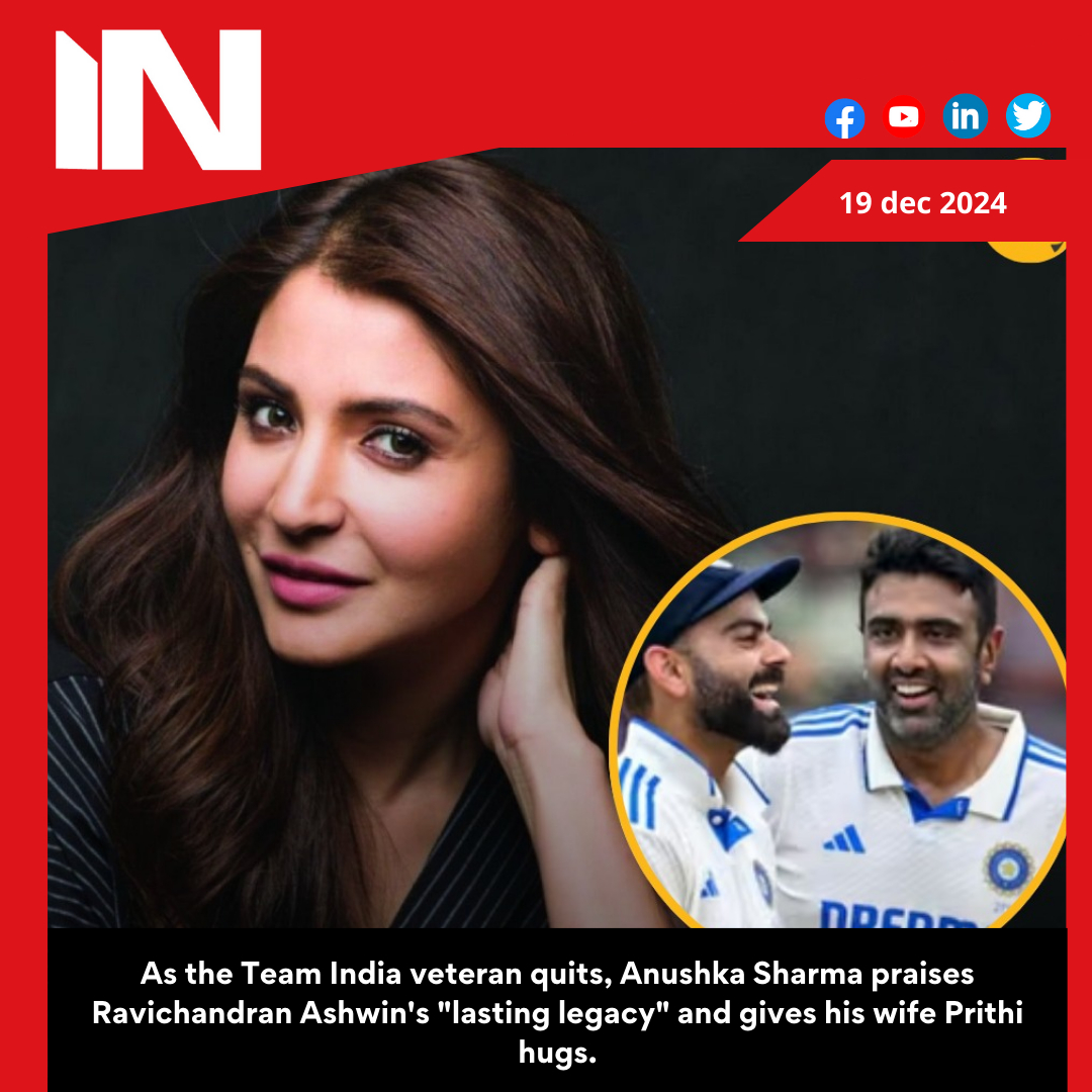 Anushka Sharma lauds Ravichandran Ashwin’s ‘lasting legacy’, sends hugs to his wife Prithi as Team India legend retires