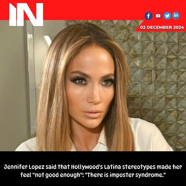 Jennifer Lopez felt she was ‘not good enough’ due to Latina stereotypes in Hollywood: ‘Imposter syndrome is real’