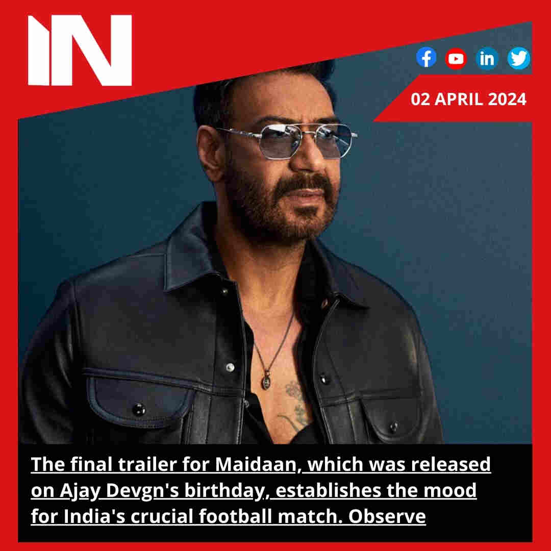 The final trailer for Maidaan, which was released on Ajay Devgn’s birthday, establishes the mood for India’s crucial football match. Observe