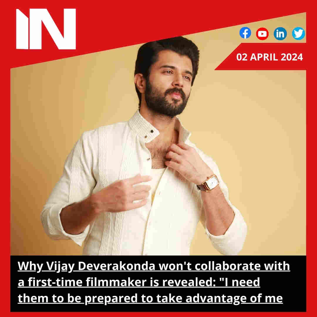 Why Vijay Deverakonda won’t collaborate with a first-time filmmaker is revealed: “I need them to be prepared to take advantage of me.”