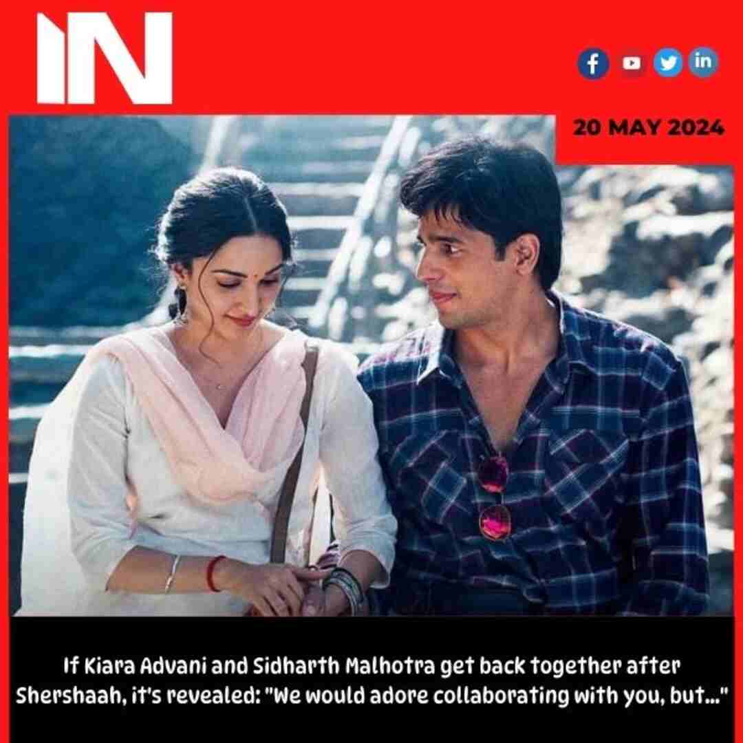 If Kiara Advani and Sidharth Malhotra get back together after Shershaah, it’s revealed: “We would adore collaborating with you, but…”