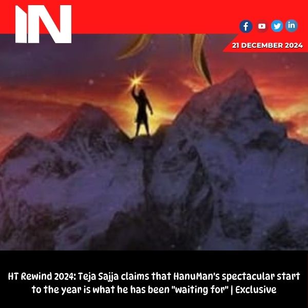 HT Rewind 2024: Teja Sajja says HanuMan kicking off the year in style is the moment he’d been ‘waiting for’ | Exclusive