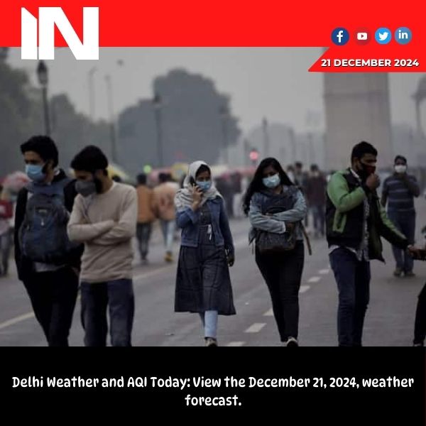 Delhi Weather and AQI Today: Check weather forecast for December 21, 2024