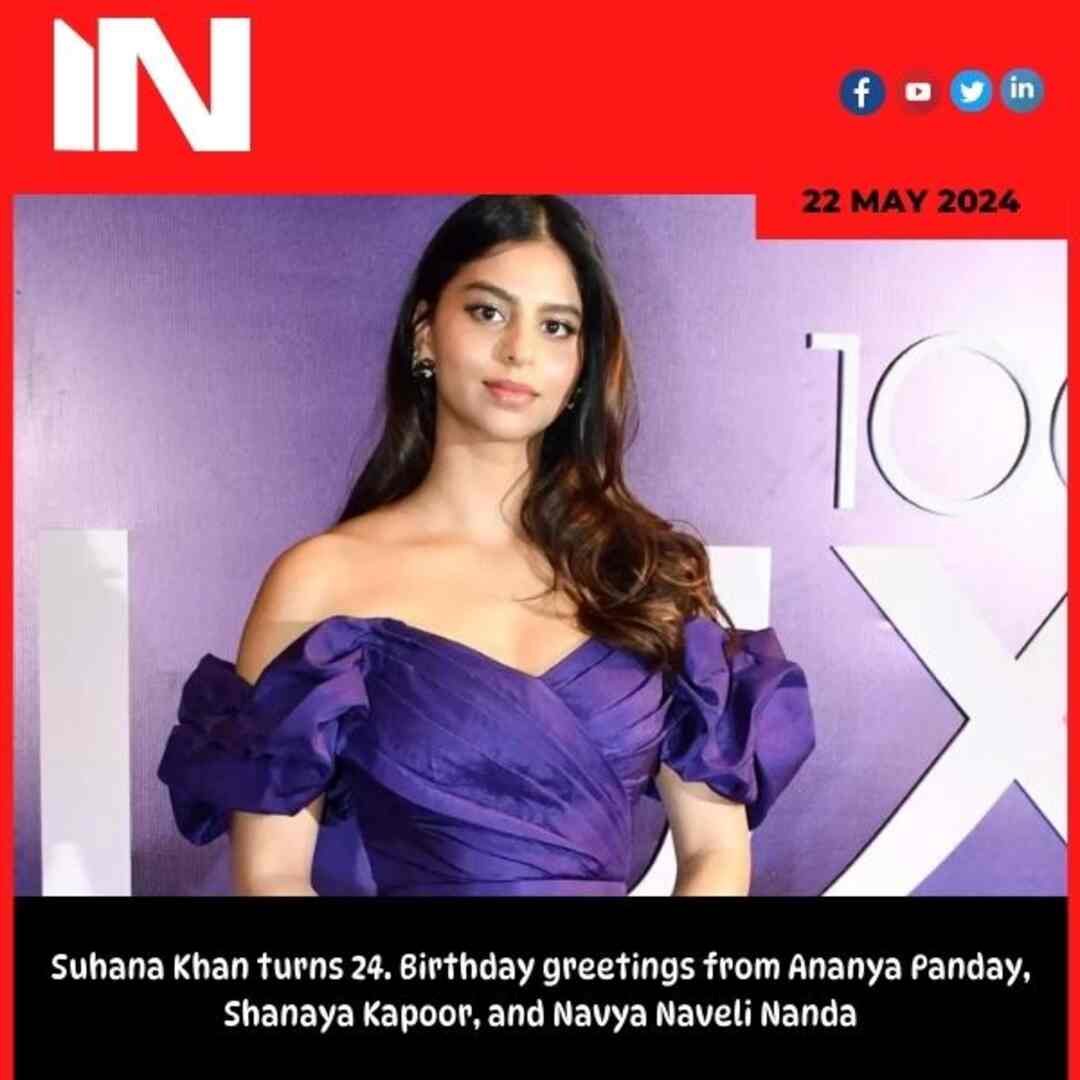 Suhana Khan turns 24. Birthday greetings from Ananya Panday, Shanaya Kapoor, and Navya Naveli Nanda