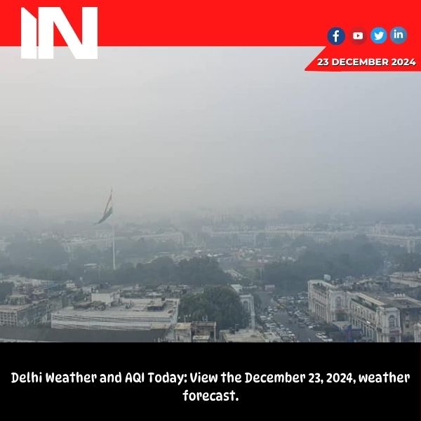 Delhi Weather and AQI Today: Check weather forecast for December 23, 2024