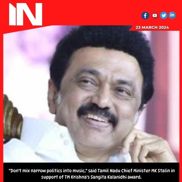 “Don’t mix narrow politics into music,” said Tamil Nadu Chief Minister MK Stalin in support of TM Krishna’s Sangita Kalanidhi award.