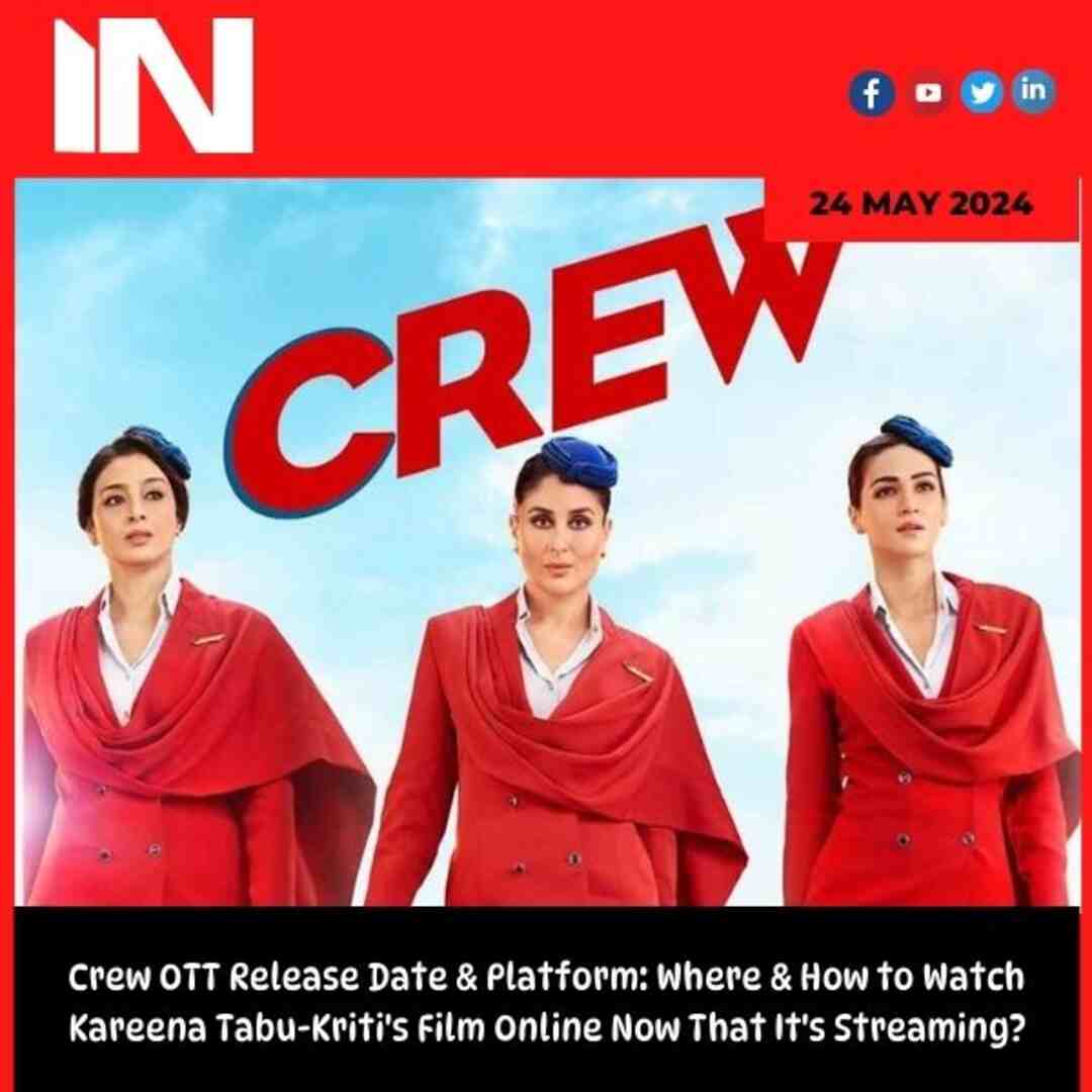 Crew OTT Release Date & Platform: Where & How to Watch Kareena Tabu-Kriti’s Film Online Now That It’s Streaming?