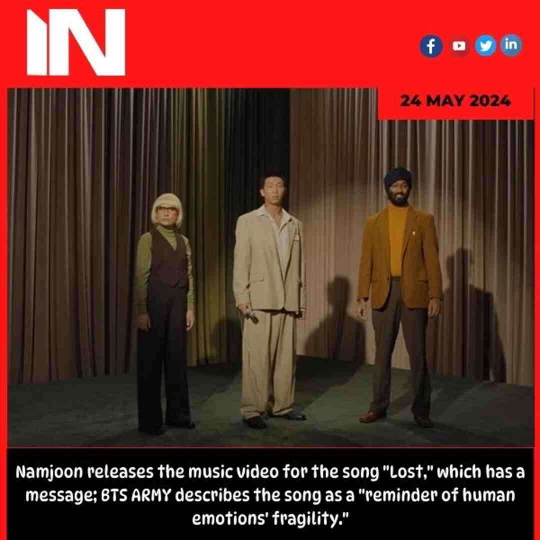 Namjoon releases the music video for the song “Lost,” which has a message; BTS ARMY describes the song as a “reminder of human emotions’ fragility.”
