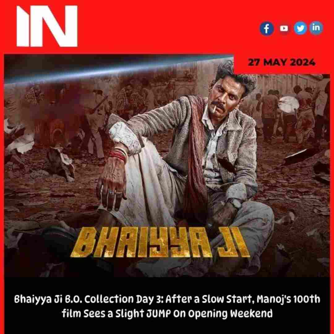 Bhaiyya Ji B.O. Collection Day 3: After a Slow Start, Manoj’s 100th film Sees a Slight JUMP On Opening Weekend