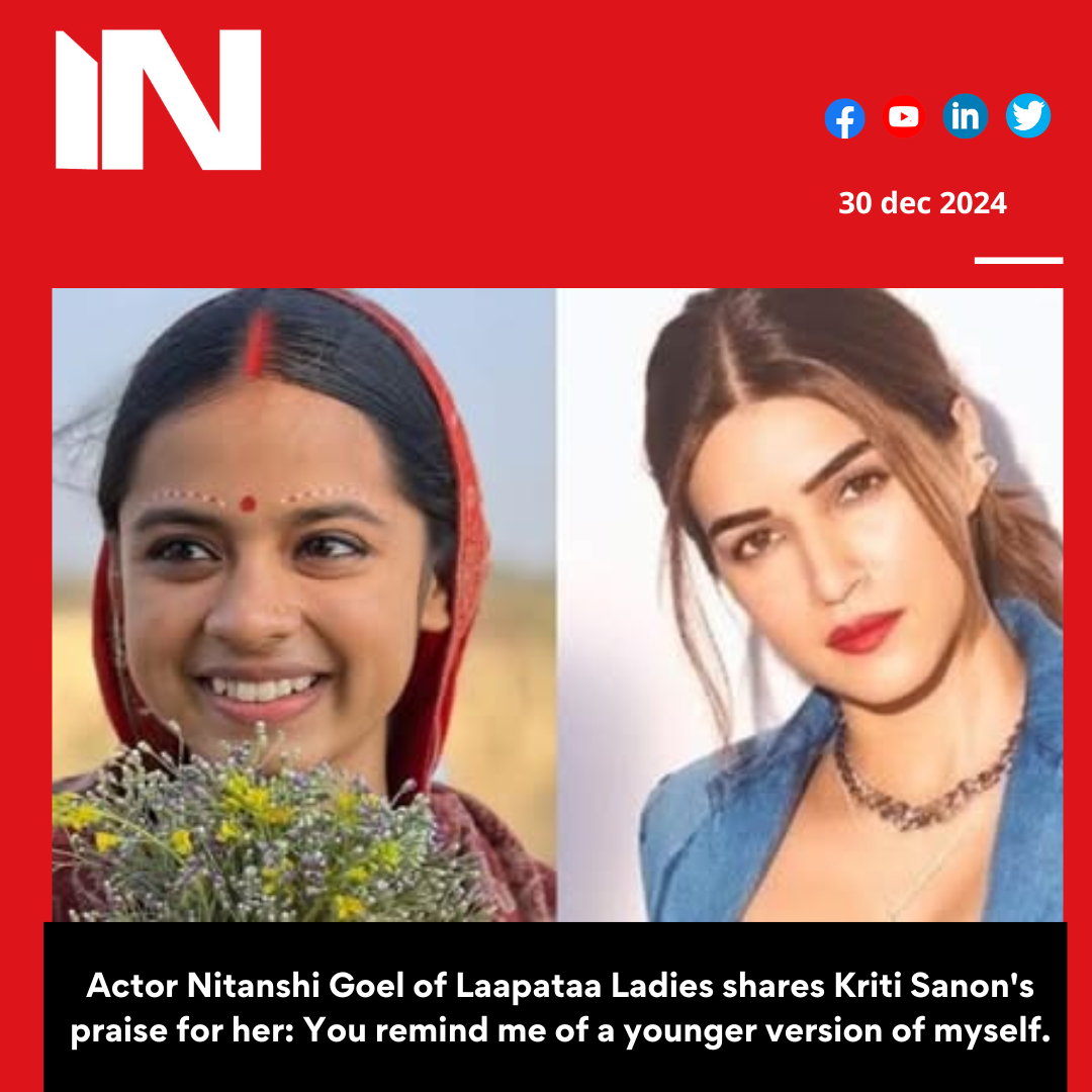 Actor Nitanshi Goel of Laapataa Ladies shares Kriti Sanon’s praise for her: You remind me of a younger version of myself.