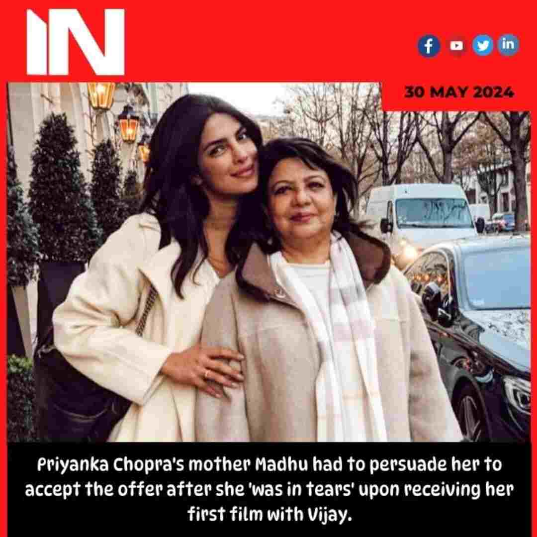 Priyanka Chopra’s mother Madhu had to persuade her to accept the offer after she ‘was in tears’ upon receiving her first film with Vijay.