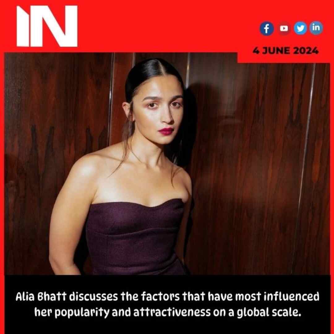 Alia Bhatt discusses the factors that have most influenced her popularity and attractiveness on a global scale.
