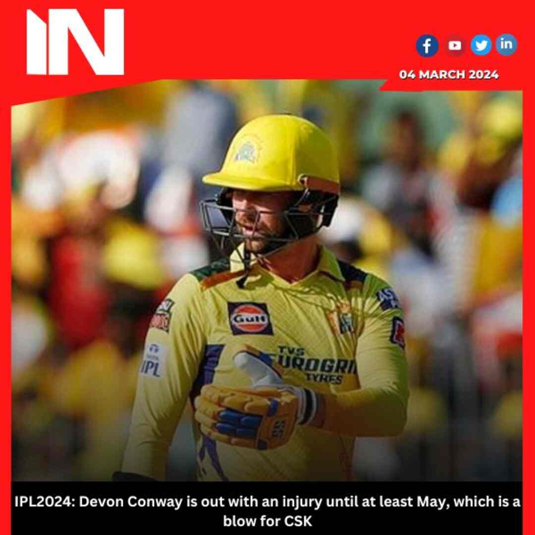 IPL2024: Devon Conway is out with an injury until at least May, which is a blow for CSK