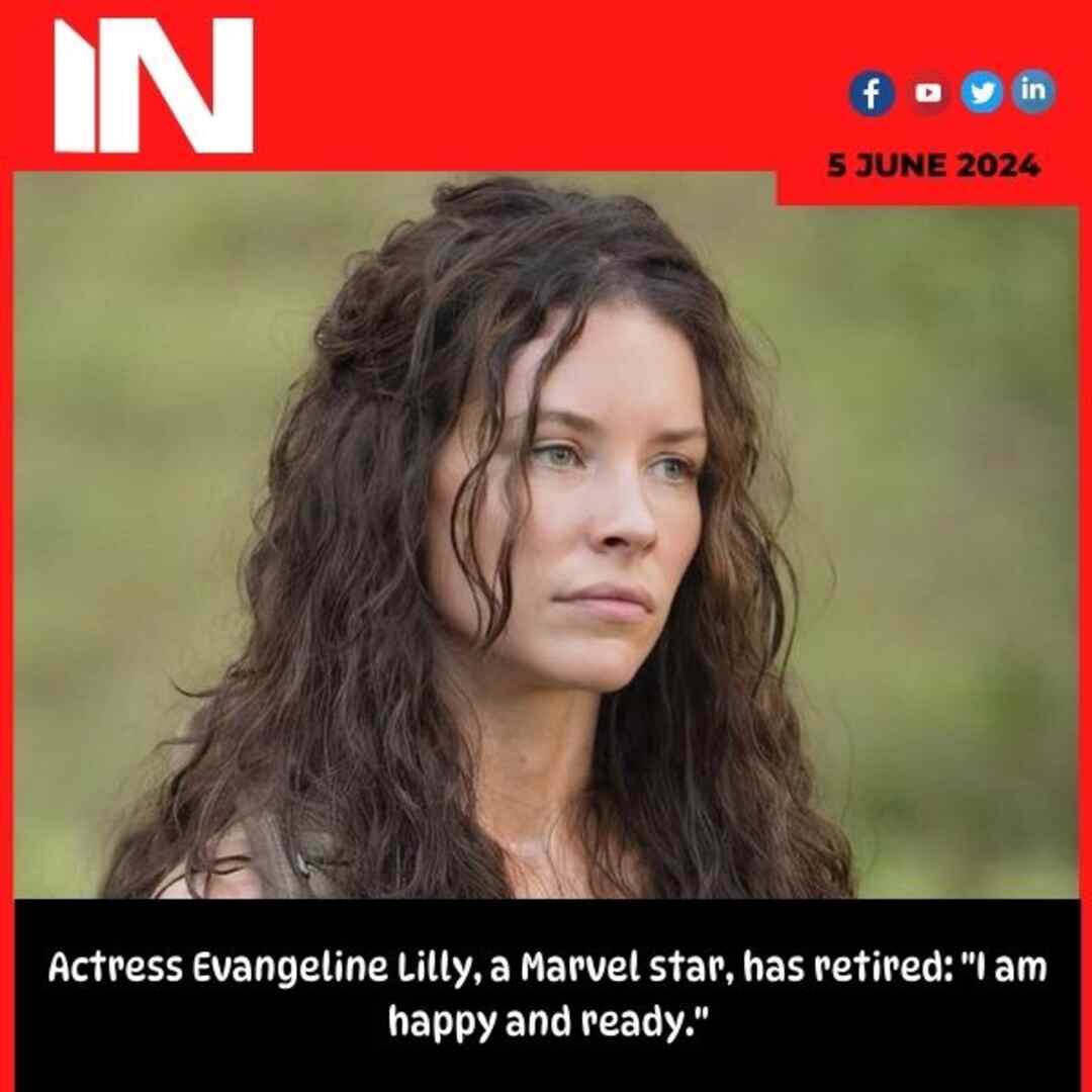 Actress Evangeline Lilly, a Marvel star, has retired: “I am happy and ready.”