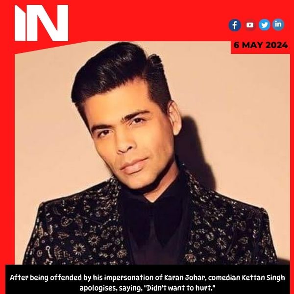After being offended by his impersonation of Karan Johar, comedian Kettan Singh apologises, saying, “Didn’t want to hurt.”