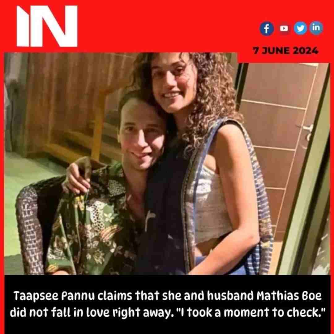 Taapsee Pannu claims that she and husband Mathias Boe did not fall in love right away. “I took a moment to check.”