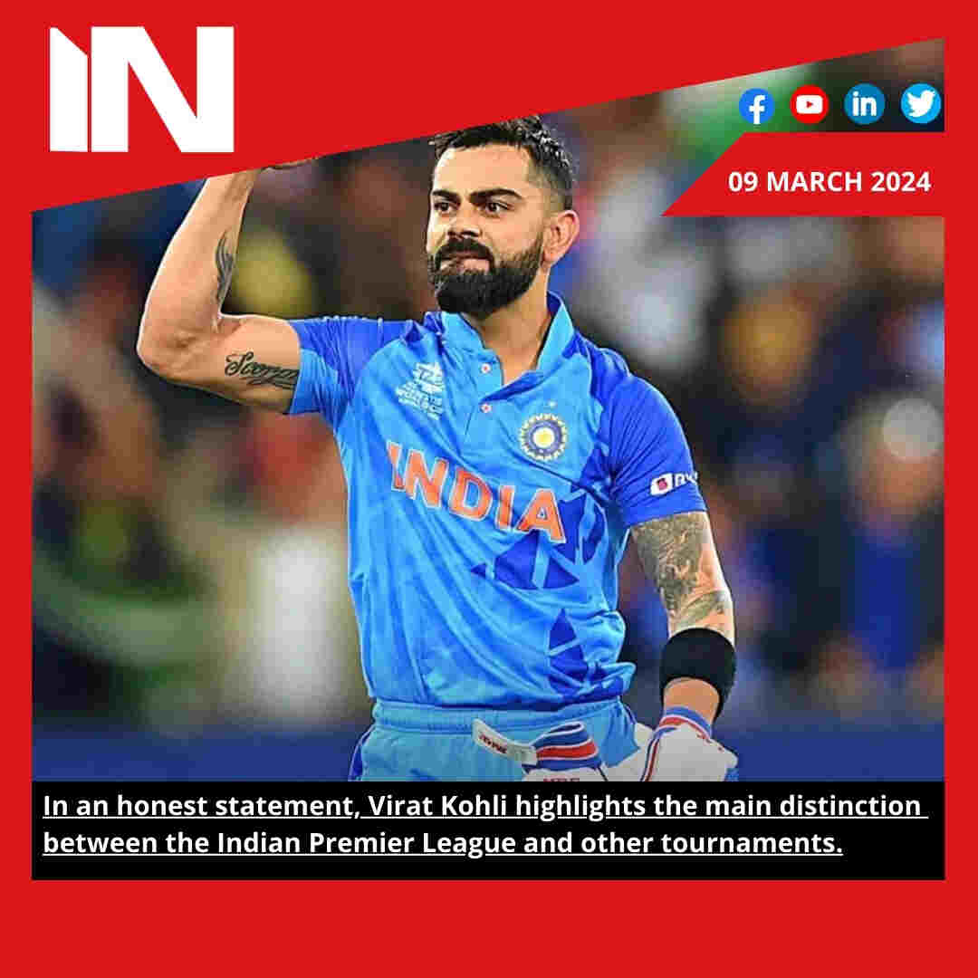 In an honest statement, Virat Kohli highlights the main distinction between the Indian Premier League and other tournaments.