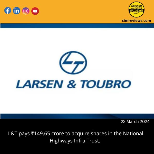 L&T pays ₹149.65 crore to acquire shares in the National Highways Infra Trust.