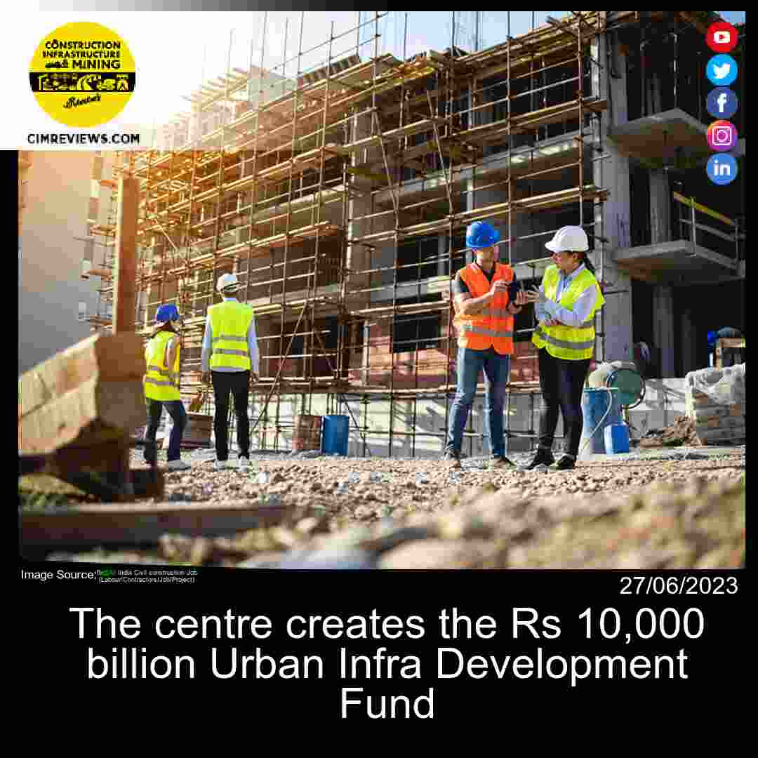 The centre creates the Rs 10,000 billion Urban Infra Development Fund