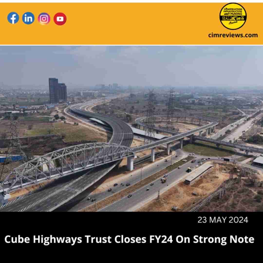 Cube Highways Trust Closes FY24 On Strong Note