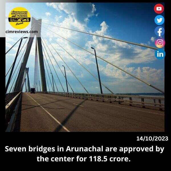 Seven bridges in Arunachal are approved by the center for 118.5 crore.