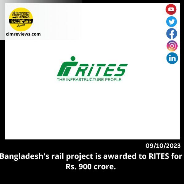 Bangladesh’s rail project is awarded to RITES for Rs. 900 crore.