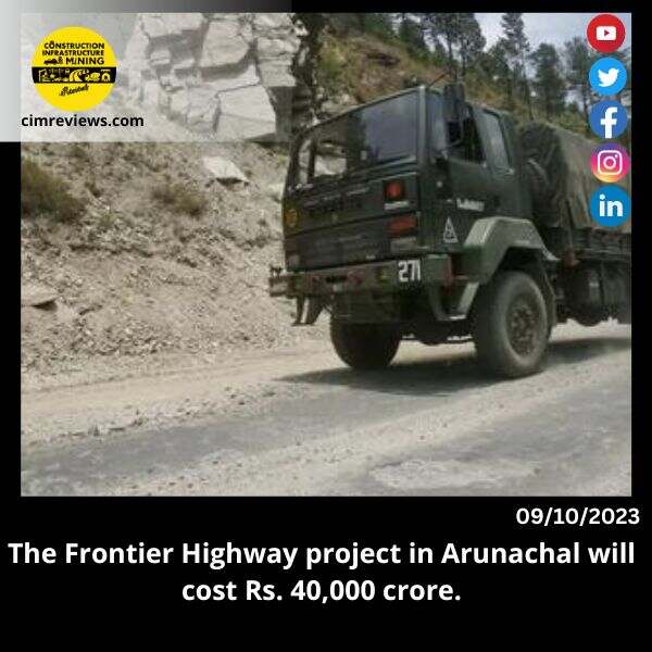 The Frontier Highway project in Arunachal will cost Rs. 40,000 crore.