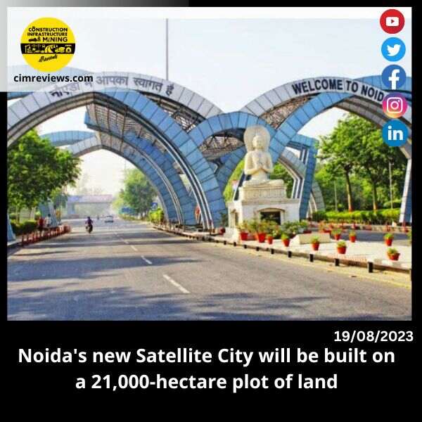 Noida’s new Satellite City will be built on a 21,000-hectare plot of land
