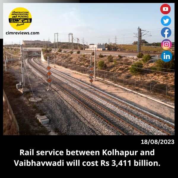 Rail service between Kolhapur and Vaibhavwadi will cost Rs 3,411 billion.