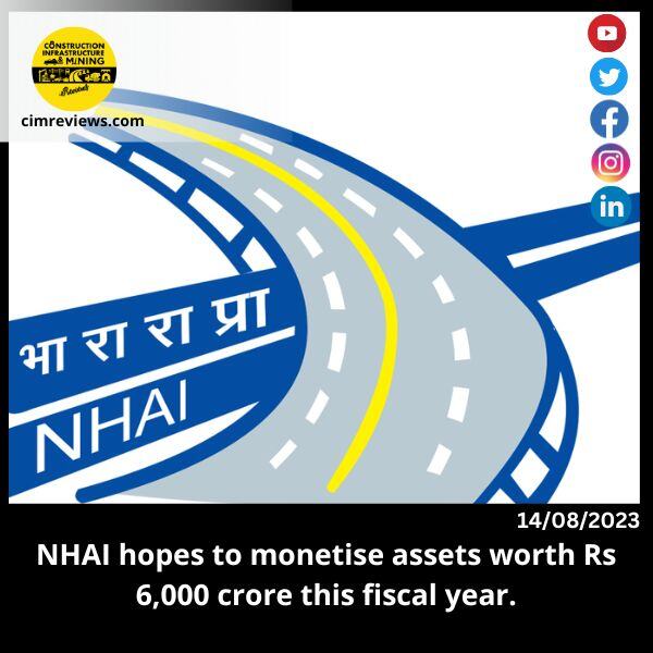 NHAI hopes to monetise assets worth Rs 6,000 crore this fiscal year.