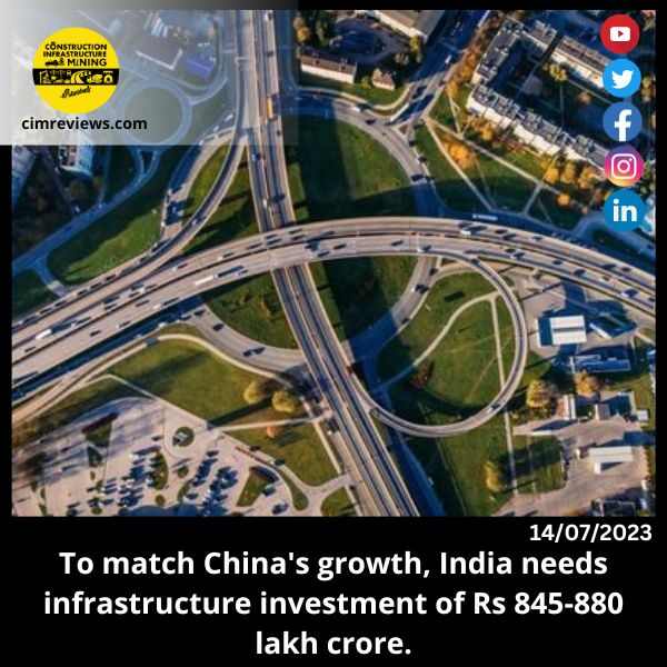 To match China’s growth, India needs infrastructure investment of Rs 845-880 lakh crore.