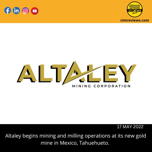 Altaley begins mining and milling operations at its new gold mine in Mexico, Tahuehueto.