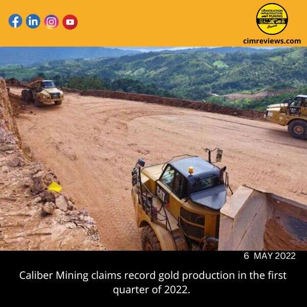 Caliber Mining claims record gold production in the first quarter of 2022.