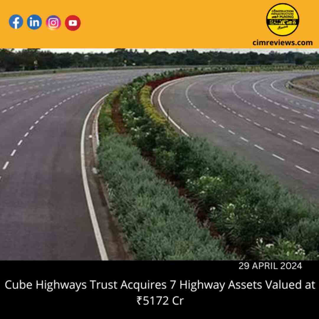 Cube Highways Trust Acquires 7 Highway Assets Valued at ₹5172 Cr
