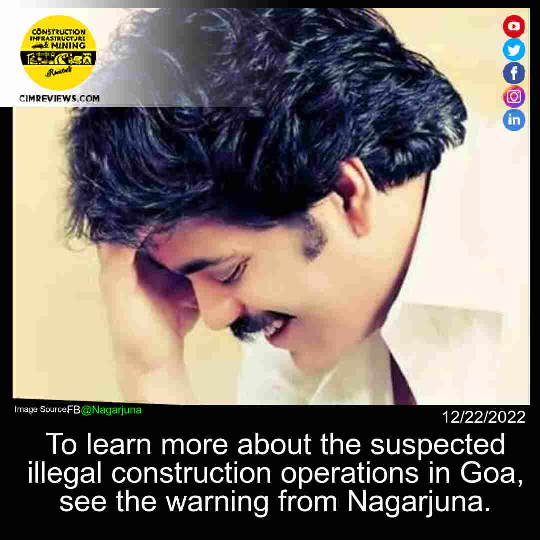 To learn more about the suspected illegal construction operations in Goa, see the warning from Nagarjuna.